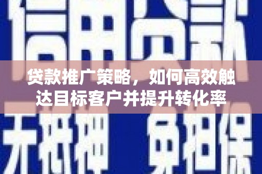启东贷款推广策略，如何高效触达目标客户并提升转化率