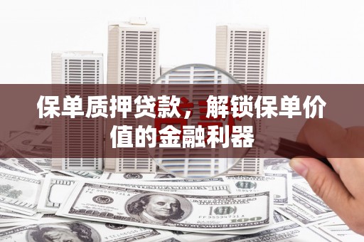启东保单质押贷款，解锁保单价值的金融利器