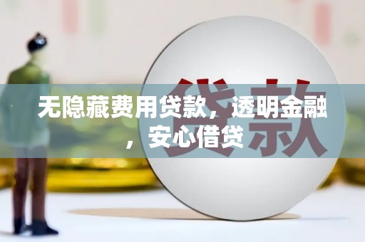 启东无隐藏费用贷款，透明金融，安心借贷