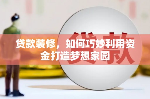 启东贷款装修，如何巧妙利用资金打造梦想家园