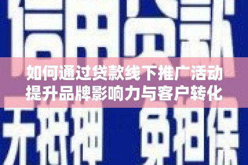 启东如何通过贷款线下推广活动提升品牌影响力与客户转化率