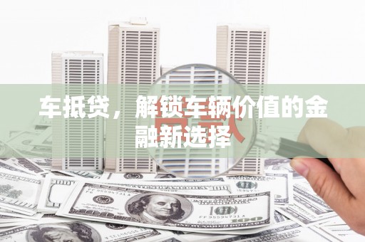 启东车抵贷，解锁车辆价值的金融新选择