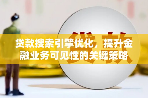 启东贷款搜索引擎优化，提升金融业务可见性的关键策略