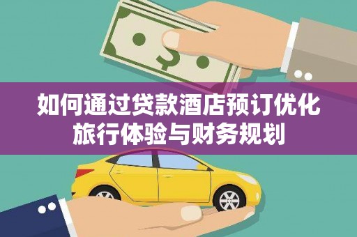 启东如何通过贷款酒店预订优化旅行体验与财务规划