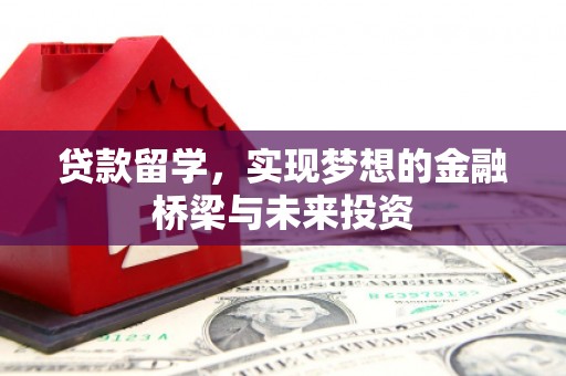 启东贷款留学，实现梦想的金融桥梁与未来投资