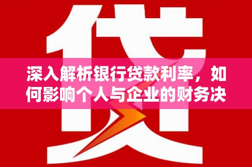 启东深入解析银行贷款利率，如何影响个人与企业的财务决策
