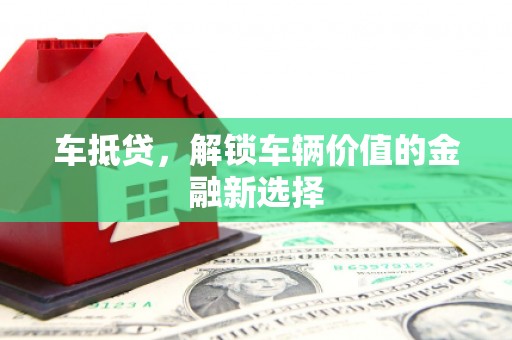 启东车抵贷，解锁车辆价值的金融新选择