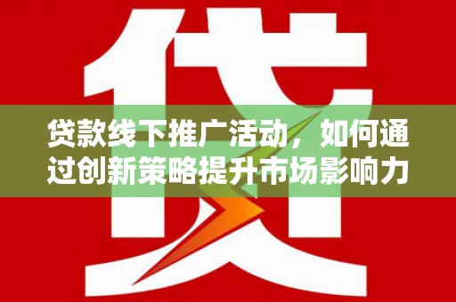 启东贷款线下推广活动，如何通过创新策略提升市场影响力