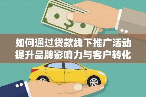 启东如何通过贷款线下推广活动提升品牌影响力与客户转化率