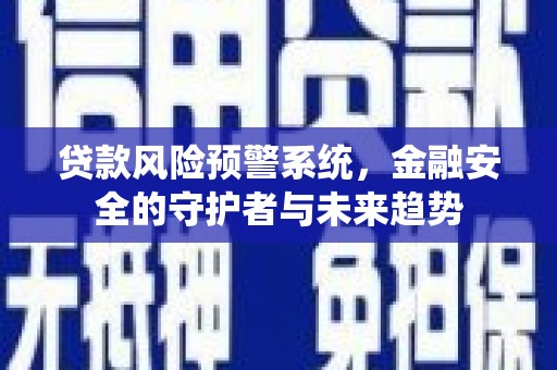 启东贷款风险预警系统，金融安全的守护者与未来趋势