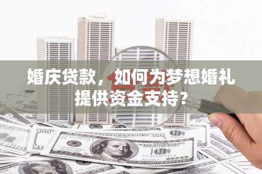 启东婚庆贷款，如何为梦想婚礼提供资金支持？