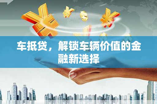 启东车抵贷，解锁车辆价值的金融新选择