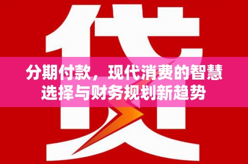 启东分期付款，现代消费的智慧选择与财务规划新趋势