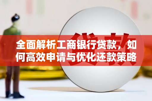 启东全面解析工商银行贷款，如何高效申请与优化还款策略