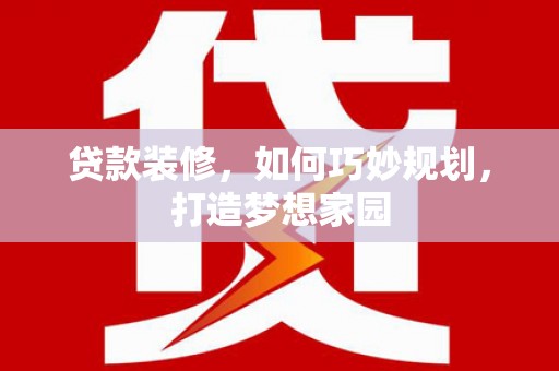 启东贷款装修，如何巧妙规划，打造梦想家园