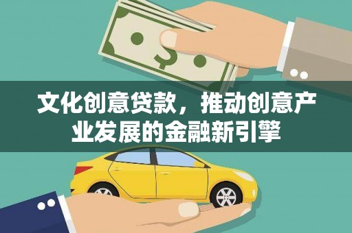 启东文化创意贷款，推动创意产业发展的金融新引擎