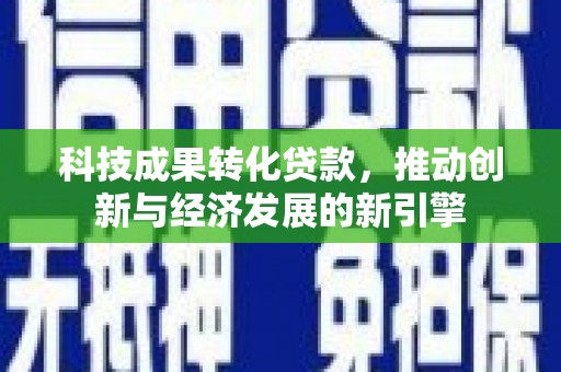 启东科技成果转化贷款，推动创新与经济发展的新引擎