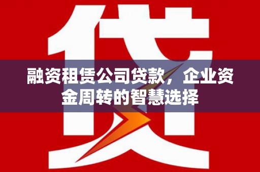 启东融资租赁公司贷款，企业资金周转的智慧选择