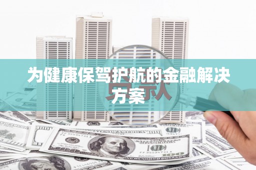启东为健康保驾护航的金融解决方案