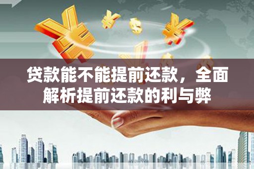 启东贷款能不能提前还款，全面解析提前还款的利与弊