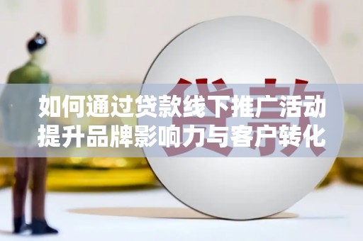 启东如何通过贷款线下推广活动提升品牌影响力与客户转化率