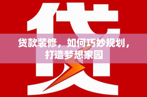 启东贷款装修，如何巧妙规划，打造梦想家园