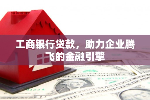 启东工商银行贷款，助力企业腾飞的金融引擎