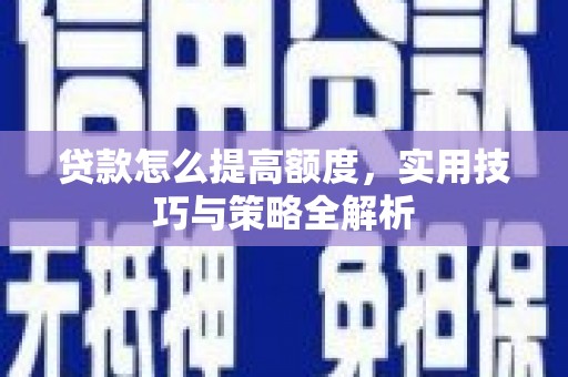 启东贷款怎么提高额度，实用技巧与策略全解析