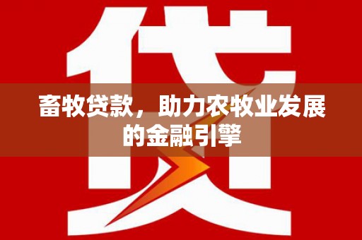 启东畜牧贷款，助力农牧业发展的金融引擎