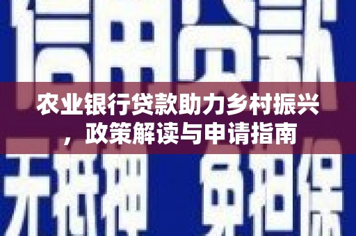 启东农业银行贷款助力乡村振兴，政策解读与申请指南