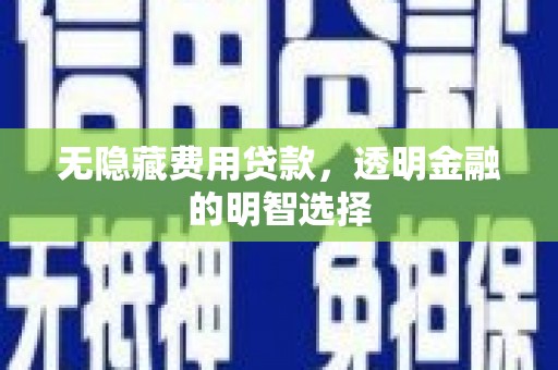 启东无隐藏费用贷款，透明金融的明智选择