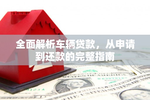 启东全面解析车辆贷款，从申请到还款的完整指南