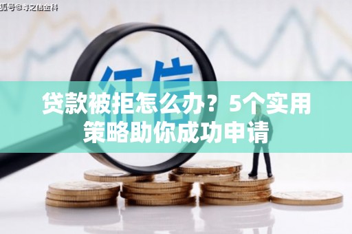 启东贷款被拒怎么办？5个实用策略助你成功申请