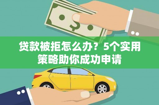 启东贷款被拒怎么办？5个实用策略助你成功申请