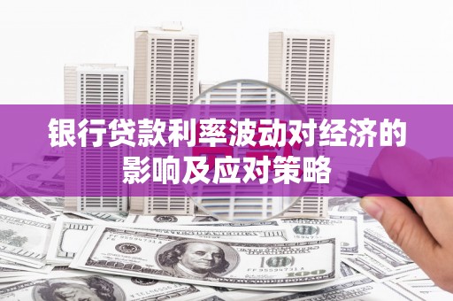启东银行贷款利率波动对经济的影响及应对策略