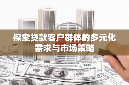 启东探索贷款客户群体的多元化需求与市场策略