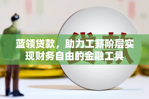 启东蓝领贷款，助力工薪阶层实现财务自由的金融工具