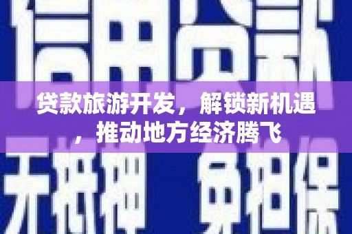 启东贷款旅游开发，解锁新机遇，推动地方经济腾飞
