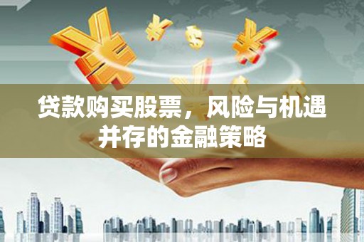 启东贷款购买股票，风险与机遇并存的金融策略