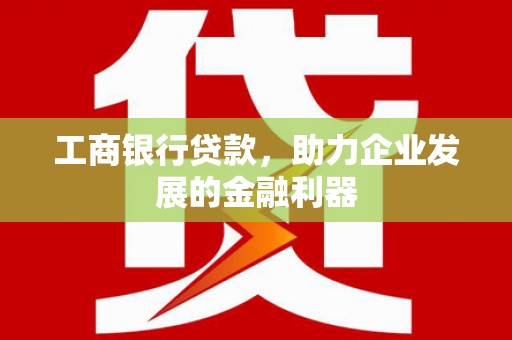启东工商银行贷款，助力企业发展的金融利器