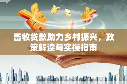 启东畜牧贷款助力乡村振兴，政策解读与实操指南