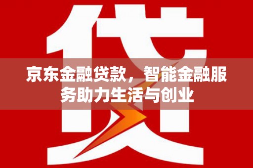 启东京东金融贷款，智能金融服务助力生活与创业