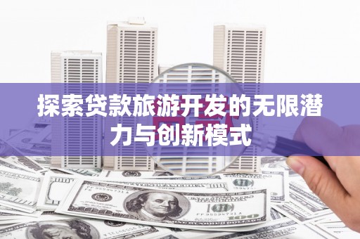 启东探索贷款旅游开发的无限潜力与创新模式
