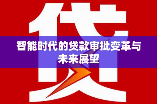 启东智能时代的贷款审批变革与未来展望
