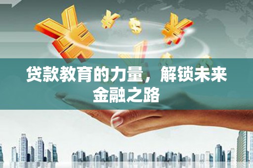 启东贷款教育的力量，解锁未来金融之路