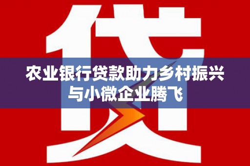 启东农业银行贷款助力乡村振兴与小微企业腾飞