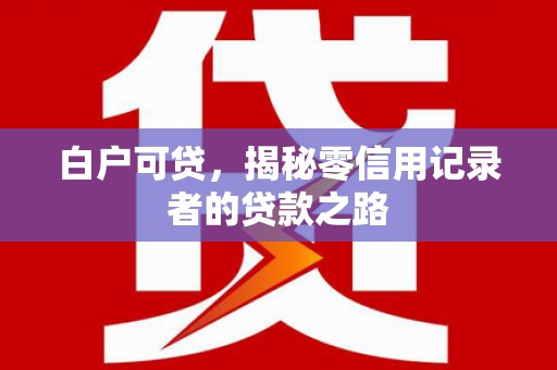 启东白户可贷，揭秘零信用记录者的贷款之路