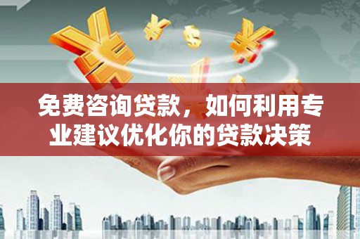 启东免费咨询贷款，如何利用专业建议优化你的贷款决策