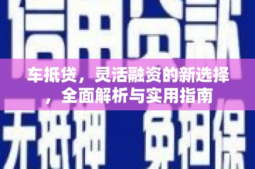 启东车抵贷，灵活融资的新选择，全面解析与实用指南