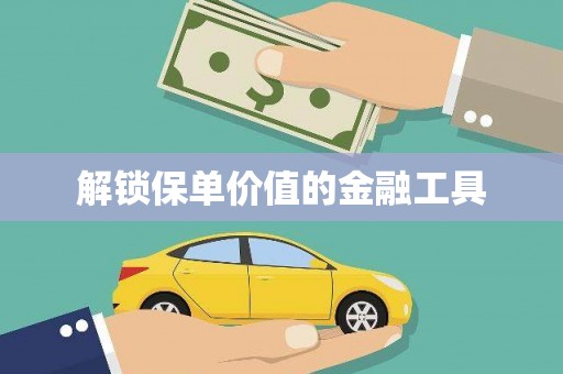 启东解锁保单价值的金融工具